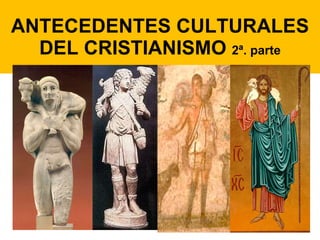 ANTECEDENTES CULTURALES DEL CRISTIANISMO  2ª. parte 
