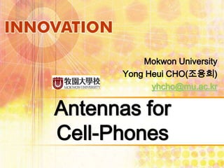 Mokwon University
       Yong Heui CHO(조용희)
             yhcho@mu.ac.kr

Antennas for
Cell-Phones
 