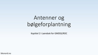 Antenner og
bølgeforplantning
Kapittel 2 i Lærebok for GMDSS/ROC
 