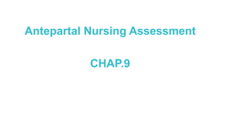 Antepartal Nursing Assessment
CHAP.9
 