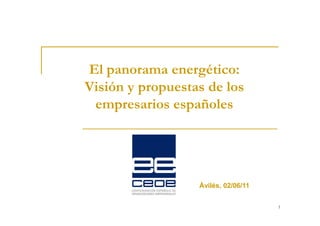 El panorama energético:
Visión y propuestas de los
 empresarios españoles




                  Ávilés, 02/06/11

                                     1
 