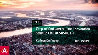 City of Antwerp - Me Convention
Startup City at SXSW, TX
10/03/2019Katleen De Naeyer
 