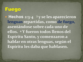  Hechos 2:3-4 3 y se les aparecieron
lenguas repartidas, como de fuego,
asentándose sobre cada uno de
ellos. 4 Y fueron todos llenos del
Espíritu Santo, y comenzaron a
hablar en otras lenguas, según el
Espíritu les daba que hablasen.
 