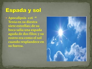  Apocalipsis 1:16 16
Tenía en su diestra
siete estrellas; de su
boca salía una espada
aguda de dos filos; y su
rostro era como el sol
cuando resplandece en
su fuerza.
 