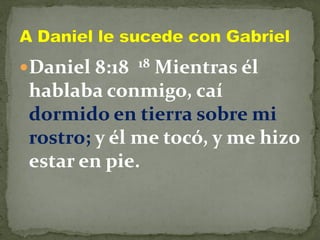 Daniel 8:18 18 Mientras él
hablaba conmigo, caí
dormido en tierra sobre mi
rostro; y él me tocó, y me hizo
estar en pie.
 