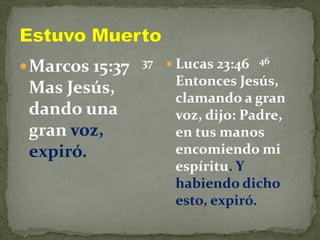 Marcos 15:37 37
Mas Jesús,
dando una
gran voz,
expiró.
 Lucas 23:46 46
Entonces Jesús,
clamando a gran
voz, dijo: Padre,
en tus manos
encomiendo mi
espíritu. Y
habiendo dicho
esto, expiró.
 