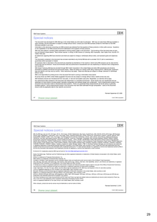 IBM Power Systems


Special notices
   This document was developed for IBM offerings in the United States as of the date of publication. IBM may not make these offerings available in
   other countries, and the information is subject to change without notice. Consult your local IBM business contact for information on the IBM
   offerings available in your area.
   Information in this document concerning non-IBM products was obtained from the suppliers of these products or other public sources. Questions
   on the capabilities of non-IBM products should be addressed to the suppliers of those products.
   IBM may have patents or pending patent applications covering subject matter in this document. The furnishing of this document does not give
   you any license to these patents. Send license inquires, in writing, to IBM Director of Licensing, IBM Corporation, New Castle Drive, Armonk, NY
   10504-1785 USA.
   All statements regarding IBM future direction and intent are subject to change or withdrawal without notice, and represent goals and objectives
   only.
   The information contained in this document has not been submitted to any formal IBM test and is provided "AS IS" with no warranties or
   guarantees either expressed or implied.
   All examples cited or described in this document are presented as illustrations of the manner in which some IBM products can be used and the
   results that may be achieved. Actual environmental costs and performance characteristics will vary depending on individual client configurations
   and conditions.
   IBM Global Financing offerings are provided through IBM Credit Corporation in the United States and other IBM subsidiaries and divisions
   worldwide to qualified commercial and government clients. Rates are based on a client's credit rating, financing terms, offering type, equipment
   type and options, and may vary by country. Other restrictions may apply. Rates and offerings are subject to change, extension or withdrawal
   without notice.
   IBM is not responsible for printing errors in this document that result in pricing or information inaccuracies.
   All prices shown are IBM's United States suggested list prices and are subject to change without notice; reseller prices may vary.
   IBM hardware products are manufactured from new parts, or new and serviceable used parts. Regardless, our warranty terms apply.
   Any performance data contained in this document was determined in a controlled environment. Actual results may vary significantly and are
   dependent on many factors including system hardware configuration and software design and configuration. Some measurements quoted in this
   document may have been made on development-level systems. There is no guarantee these measurements will be the same on generally-
   available systems. Some measurements quoted in this document may have been estimated through extrapolation. Users of this document
   should verify the applicable data for their specific environment.



                                                                                                                                               Revised September 26, 2006


57                                                                                                                                                          © 2012 IBM Corporation




IBM Power Systems


Special notices (cont.)
IBM, the IBM logo, ibm.com AIX, AIX (logo), AIX 5L, AIX 6 (logo), AS/400, BladeCenter, Blue Gene, ClusterProven, DB2, ESCON, i5/OS, i5/OS (logo), IBM Business
Partner (logo), IntelliStation, LoadLeveler, Lotus, Lotus Notes, Notes, Operating System/400, OS/400, PartnerLink, PartnerWorld, PowerPC, pSeries, Rational, RISC
System/6000, RS/6000, THINK, Tivoli, Tivoli (logo), Tivoli Management Environment, WebSphere, xSeries, z/OS, zSeries, Active Memory, Balanced Warehouse,
CacheFlow, Cool Blue, IBM Systems Director VMControl, pureScale, TurboCore, Chiphopper, Cloudscape, DB2 Universal Database, DS4000, DS6000, DS8000,
EnergyScale, Enterprise Workload Manager, General Parallel File System, , GPFS, HACMP, HACMP/6000, HASM, IBM Systems Director Active Energy Manager,
iSeries, Micro-Partitioning, POWER, PowerExecutive, PowerVM, PowerVM (logo), PowerHA, Power Architecture, Power Everywhere, Power Family, POWER Hypervisor,
Power Systems, Power Systems (logo), Power Systems Software, Power Systems Software (logo), POWER2, POWER3, POWER4, POWER4+, POWER5, POWER5+,
POWER6, POWER6+, POWER7, System i, System p, System p5, System Storage, System z, TME 10, Workload Partitions Manager and X-Architecture are trademarks
or registered trademarks of International Business Machines Corporation in the United States, other countries, or both. If these and other IBM trademarked terms are
marked on their first occurrence in this information with a trademark symbol (® or ™), these symbols indicate U.S. registered or common law trademarks owned by IBM at
the time this information was published. Such trademarks may also be registered or common law trademarks in other countries.

A full list of U.S. trademarks owned by IBM may be found at: http://www.ibm.com/legal/copytrade.shtml.

Adobe, the Adobe logo, PostScript, and the PostScript logo are either registered trademarks or trademarks of Adobe Systems Incorporated in the United States, and/or
other countries.
AltiVec is a trademark of Freescale Semiconductor, Inc.
AMD Opteron is a trademark of Advanced Micro Devices, Inc.
InfiniBand, InfiniBand Trade Association and the InfiniBand design marks are trademarks and/or service marks of the InfiniBand Trade Association.
Intel, Intel logo, Intel Inside, Intel Inside logo, Intel Centrino, Intel Centrino logo, Celeron, Intel Xeon, Intel SpeedStep, Itanium, and Pentium are trademarks or registered
trademarks of Intel Corporation or its subsidiaries in the United States and other countries.
IT Infrastructure Library is a registered trademark of the Central Computer and Telecommunications Agency which is now part of the Office of Government Commerce.
Java and all Java-based trademarks and logos are trademarks or registered trademarks of Oracle and/or its affiliates.
Linear Tape-Open, LTO, the LTO Logo, Ultrium, and the Ultrium logo are trademarks of HP, IBM Corp. and Quantum in the U.S. and other countries.
Linux is a registered trademark of Linus Torvalds in the United States, other countries or both.
Microsoft, Windows and the Windows logo are registered trademarks of Microsoft Corporation in the United States, other countries or both.
NetBench is a registered trademark of Ziff Davis Media in the United States, other countries or both.
SPECint, SPECfp, SPECjbb, SPECweb, SPECjAppServer, SPEC OMP, SPECviewperf, SPECapc, SPEChpc, SPECjvm, SPECmail, SPECimap and SPECsfs are
trademarks of the Standard Performance Evaluation Corp (SPEC).
The Power Architecture and Power.org wordmarks and the Power and Power.org logos and related marks are trademarks and service marks licensed by Power.org.
TPC-C and TPC-H are trademarks of the Transaction Performance Processing Council (TPPC).
UNIX is a registered trademark of The Open Group in the United States, other countries or both.

Other company, product and service names may be trademarks or service marks of others.
                                                                                                                                               Revised December 2, 2010


58                                                                                                                                                          © 2012 IBM Corporation




                                                                                                                                                                                     29
 
