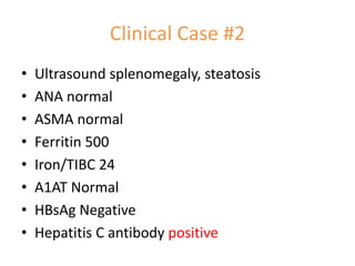 • Ultrasound splenomegaly, steatosis
• ANA normal
• ASMA normal
• Ferritin 500
• Iron/TIBC 24
• A1AT Normal
• HBsAg Negative
• Hepatitis C antibody positive
Clinical Case #2
 