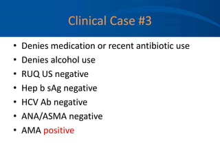 Clinical Case #3
• Denies medication or recent antibiotic use
• Denies alcohol use
• RUQ US negative
• Hep b sAg negative
• HCV Ab negative
• ANA/ASMA negative
• AMA positive
 