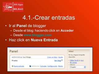 4.1.-Crear entradas Ir al  Panel  de blogger Desde el blog: haciendo click en  Acceder   Desde  www.blogger.com   Haz click en  Nueva Entrada 