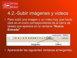 4.2.-Subir imágenes y videos Para subir una imagen o un vídeo hay que hacer click en el icono correspondiente de la barra de tareas que aparece en la ventana  “Nueva Entrada” Aparecerán las siguientes ventanas emergentes: 