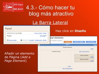 La Barra Lateral 4.3.- Cómo hacer tu    blog más atractivo Haz click en  Diseño Añadir un elemento de Página ( Add a Page Element ) 