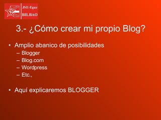 3.- ¿Cómo crear mi propio Blog? Amplio abanico de posibilidades  Blogger  Blog.com Wordpress Etc.,  Aquí explicaremos BLOGGER 