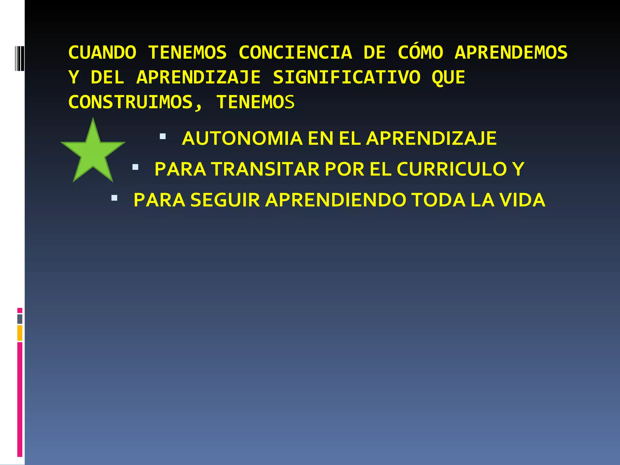 CUANDO TENEMOS CONCIENCIA DE CÓMO APRENDEMOS Y DEL APRENDIZAJE SIGNIFICATIVO QUE CONSTRUIMOS, TENEMO S AUTONOMIA EN EL APRENDIZAJE PARA TRANSITAR POR EL CURRICULO Y PARA SEGUIR APRENDIENDO TODA LA VIDA 