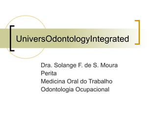 UniversOdontologyIntegrated
Dra. Solange F. de S. Moura
Perita
Medicina Oral do Trabalho
Odontologia Ocupacional

 