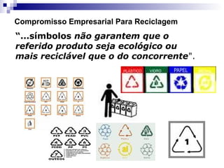 “...símbolos não garantem que o
referido produto seja ecológico ou
mais reciclável que o do concorrente".
Compromisso Empresarial Para Reciclagem
 