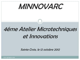MINNOVARC

4éme Atelier Microtechniques
      et Innovations
                   Sainte Croix, le 12 octobre 2012

www.aprogsys.com
 