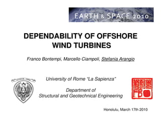 DEPENDABILITY OF OFFSHOREDEPENDABILITY OF OFFSHORE
WIND TURBINESWIND TURBINES
Franco Bontempi, Marcello Ciampoli, Stefania Arangio
University of RomeUniversity of Rome ““La SapienzaLa Sapienza””
Department ofDepartment of
Structural and Geotechnical EngineeringStructural and Geotechnical Engineering
Honolulu, March 17th 2010
 