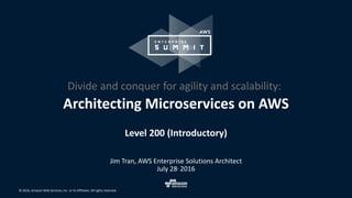 © 2016, Amazon Web Services, Inc. or its Affiliates. All rights reserved.
Level 200 (Introductory)
Jim Tran, AWS Enterprise Solutions Architect
July 28, 2016
Architecting Microservices on AWS
Divide and conquer for agility and scalability:
 