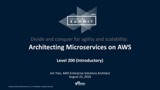 © 2016, Amazon Web Services, Inc. or its Affiliates. All rights reserved.
Level 200 (Introductory)
Jim Tran, AWS Enterprise Solutions Architect
August 23, 2016
Architecting Microservices on AWS
Divide and conquer for agility and scalability:
 