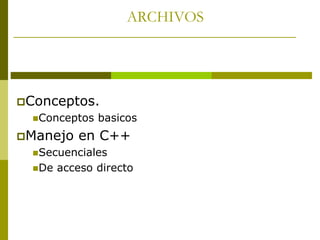 ARCHIVOS
Conceptos.
Conceptos basicos
Manejo en C++
Secuenciales
De acceso directo
 