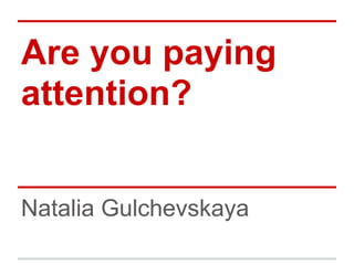 Are you paying
attention?


Natalia Gulchevskaya
 