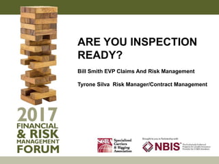 ARE YOU INSPECTION
READY?
Bill Smith EVP Claims And Risk Management
Tyrone Silva Risk Manager/Contract Management
 