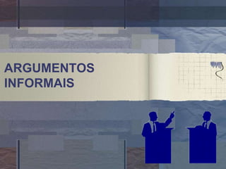 ARGUMENTOS
INFORMAIS
 