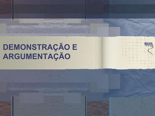 DEMONSTRAÇÃO E
ARGUMENTAÇÃO
 