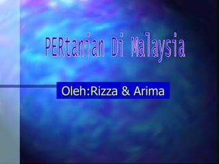 Oleh:Rizza & Arima PERtanian Di Malaysia 