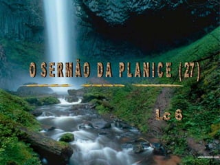  O  S E R M Ã O   D A   P L A N I C E   ( 27 )~~~~  ~~~~  ~~~~ Lc 6
