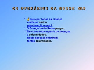 Obs.:  *   Mal tinham saído, trouxeram a Jesus um possesso que era              mudo.              *   Quando o demônio foi expulso, o mudo começou a falar.              *   Os fariseus, porém, replicavam:              * “E pelo poder do príncipe dos demônios              *   que ele expulsa os demônios”.