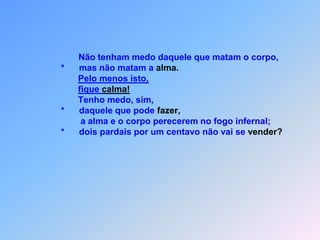 Se o dono da casa foi chamado de Belzebu,                                   o que ele vai pensar?                               *   Que nomes para o resto da família,                               *   vão usar?                                    Não tenham medo das pessoas,                               *   porque há nada tão oculto que não um dia                                descoberto seja.Deus com certeza,escondido não deixa.