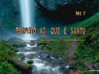 Mt 7RESPEITO   AOQUE   É   SANTO ~~~~  ~~~~  ~~~~