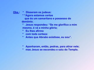  J E S U S   É   M A I O R   D O      Q U E   A B R A Ã O    Jo 8*       s judeus com suas acusações,                  *   ficaram muito irritados.Utilizaram as palavras de Jesus contra Elepara ganharem razãoe para serem não mais incomodados.Jo  8 – 9  *  Respondeu-lhes Jesus: “Eu confirmo lhes                   com toda certeza:                  *   Antes que Abraão existisse, eu sou”.                      Apanharam, então, pedras, para atirar nele;                  *   mas por causa do baixo nível deles Jesus se                     escondeu e o Templo deixou. O
