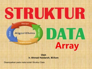 Array
Oleh
Ir. Ahmad Haidaroh, M.Kom
Disampaikan pada mata kuliah Struktur Data
 