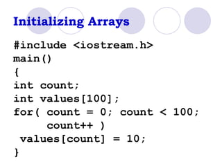 Initializing Arrays #include <iostream.h> main() { int count; int values[100]; for( count = 0; count < 100;  count++ ) values[count] = 10; } 
