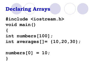 Declaring Arrays #include <iostream.h> void main() { int numbers[100]; int averages[]= {10,20,30}; numbers[0] = 10; } 