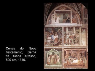 Cenas do Novo
Testamento, Barna
da Siena afresco,
800 cm, 1340.
 