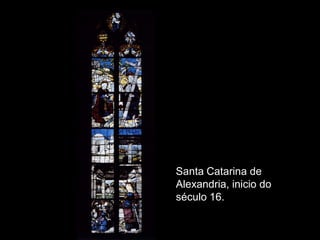Santa Catarina de
Alexandria, inicio do
século 16.
 