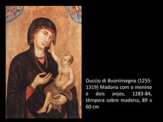 Duccio di Buoninsegna (1255-
1319) Madona com o menino
e dois anjos, 1283-84,
têmpera sobre madeira, 89 x
60 cm
 