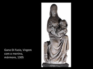 Gano Di Fazio, Virgem
com o menino,
mármore, 1305
 