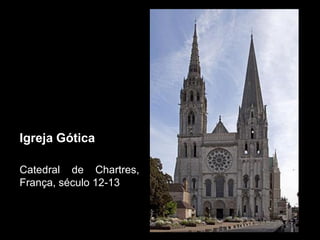 Igreja Gótica
Catedral de Chartres,
França, século 12-13
 