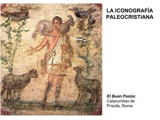 El Buen Pastor . Catacumbas de Priscila, Roma LA ICONOGRAFÍA PALEOCRISTIANA 