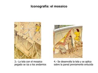 3.- La tela con el mosaico pegado se iza a los andamios 4.- Se desenrolla la tela y se aplica sobre la pared previamente enlucida Iconografía: el mosaico 