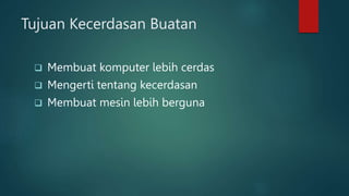 Tujuan Kecerdasan Buatan
 Membuat komputer lebih cerdas
 Mengerti tentang kecerdasan
 Membuat mesin lebih berguna
 