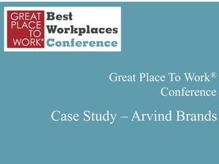 Great Place To Work®
                                                                                     Conference

                                    Case Study – Arvind Brands

Copyright ©2012 Great Place To Work® Institute, Inc. All rights reserved
 