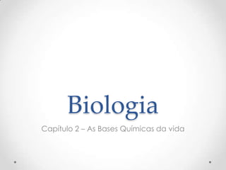 Biologia
Capítulo 2 – As Bases Químicas da vida
 