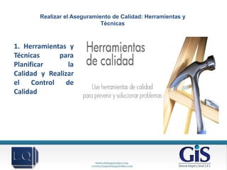 Realizar el Aseguramiento de Calidad: Herramientas y
                              Técnicas



1. Herramientas y
Técnicas      para
Planificar       la
Calidad y Realizar
el    Control   de
Calidad
 