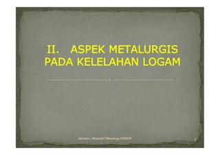 II. ASPEK METALURGIS
PADA KELELAHAN LOGAM




    Abrianto_Akuan@T.Metalurgi-UNJANI   1
 